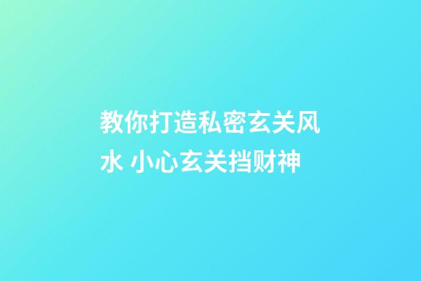 教你打造私密玄关风水 小心玄关挡财神